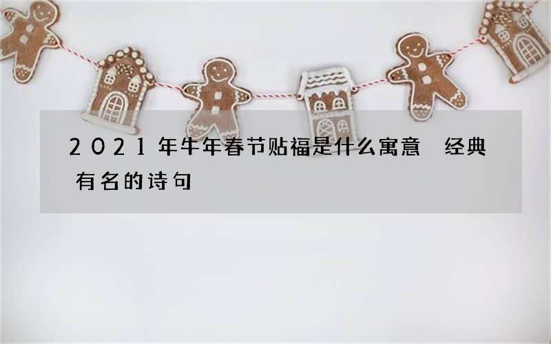 2021年牛年春节贴福是什么寓意 经典有名的诗句